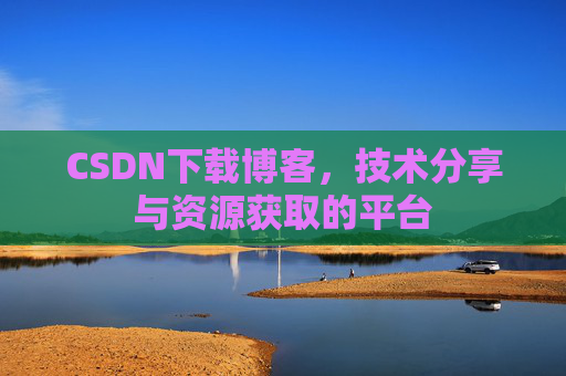 CSDN下载博客，技术分享与资源获取的平台