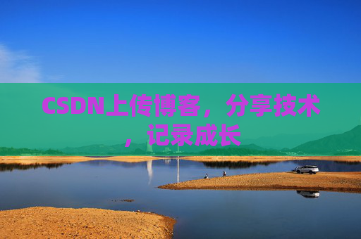 CSDN上传博客，分享技术，记录成长