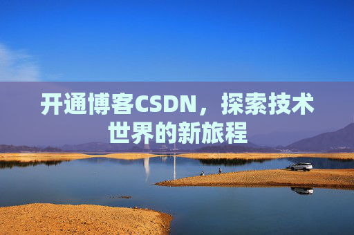 开通博客CSDN，探索技术世界的新旅程